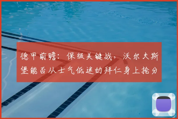 德甲前瞻：保级关键战，沃尔夫斯堡能否从士气低迷的拜仁身上抢分？