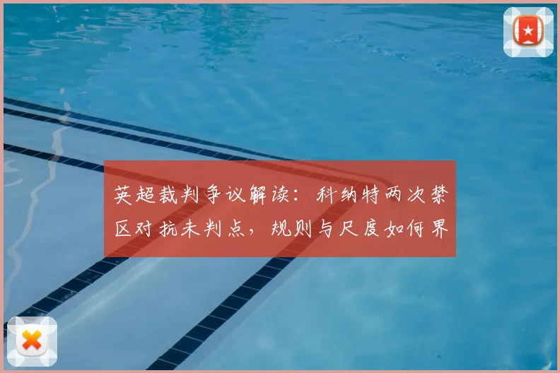 英超裁判争议解读：科纳特两次禁区对抗未判点，规则与尺度如何界定？