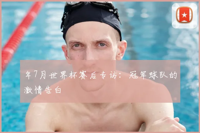 年7月世界杯赛后专访：冠军球队的激情告白